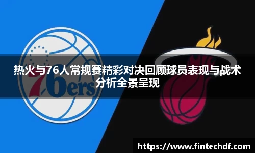 热火与76人常规赛精彩对决回顾球员表现与战术分析全景呈现